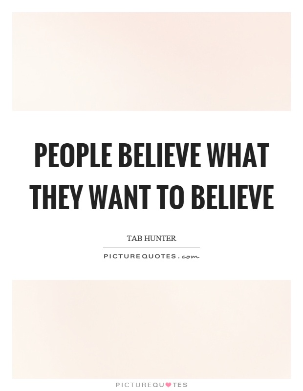 People believe what they want to believe Picture Quote #1
