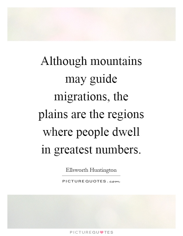 Although mountains may guide migrations, the plains are the regions where people dwell in greatest numbers Picture Quote #1