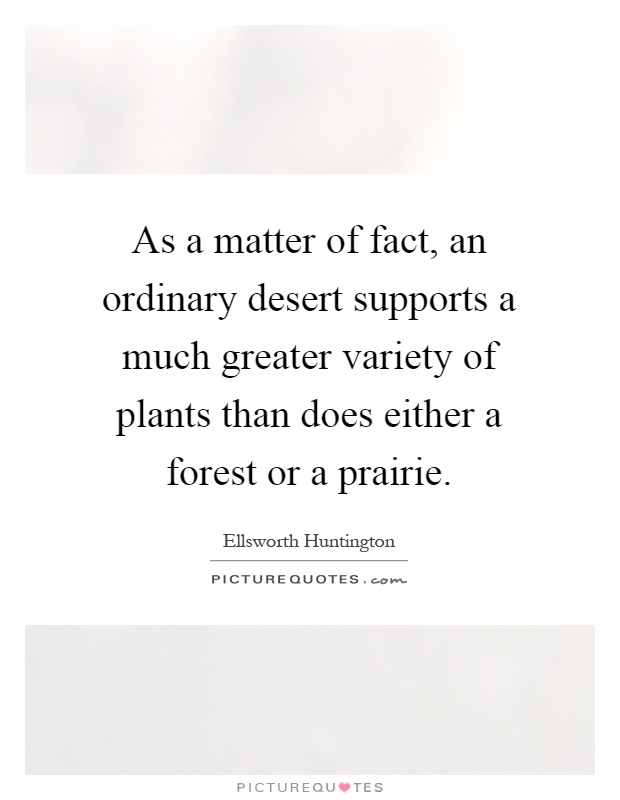 As a matter of fact, an ordinary desert supports a much greater variety of plants than does either a forest or a prairie Picture Quote #1