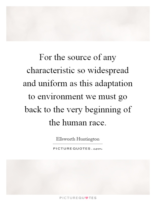 For the source of any characteristic so widespread and uniform as this adaptation to environment we must go back to the very beginning of the human race Picture Quote #1