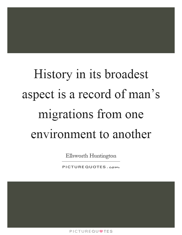 History in its broadest aspect is a record of man's migrations from one environment to another Picture Quote #1