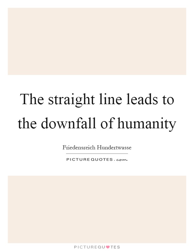 The straight line leads to the downfall of humanity Picture Quote #1