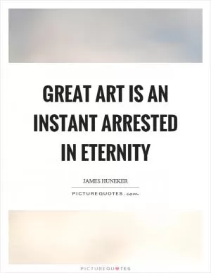Great art is an instant arrested in eternity Picture Quote #1