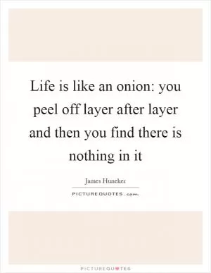 Life is like an onion: you peel off layer after layer and then you find there is nothing in it Picture Quote #1