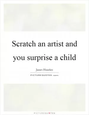Scratch an artist and you surprise a child Picture Quote #1