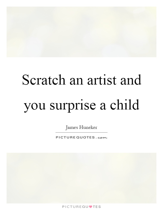 Scratch an artist and you surprise a child Picture Quote #1