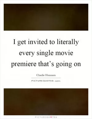 I get invited to literally every single movie premiere that’s going on Picture Quote #1