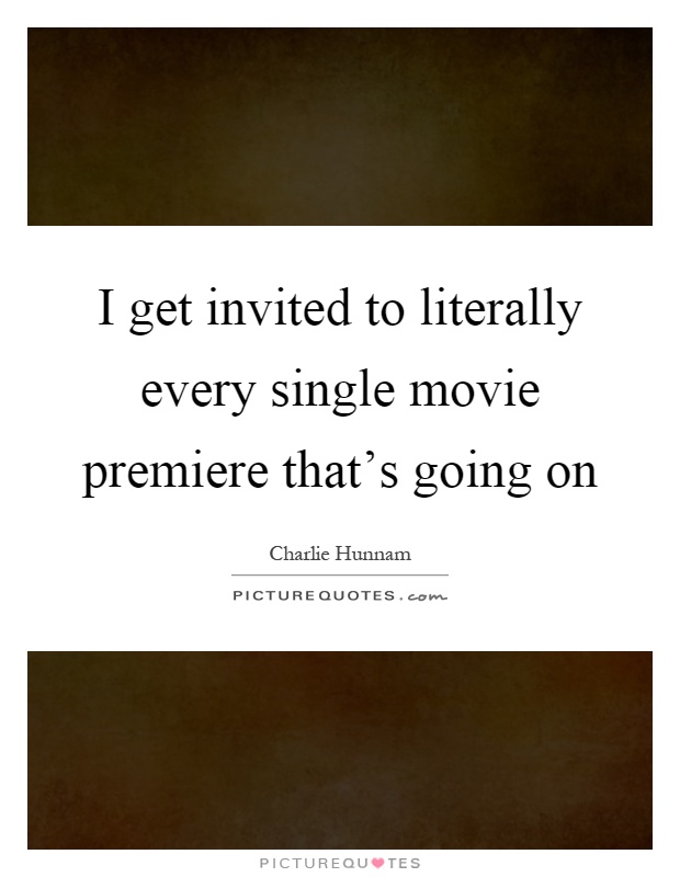 I get invited to literally every single movie premiere that's going on Picture Quote #1