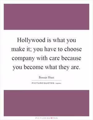 Hollywood is what you make it; you have to choose company with care because you become what they are Picture Quote #1