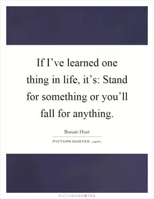 If I’ve learned one thing in life, it’s: Stand for something or you’ll fall for anything Picture Quote #1