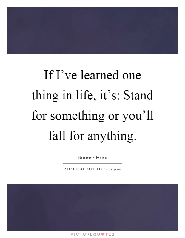 If I've learned one thing in life, it's: Stand for something or you'll fall for anything Picture Quote #1