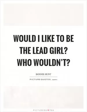 Would I like to be the lead girl? Who wouldn’t? Picture Quote #1