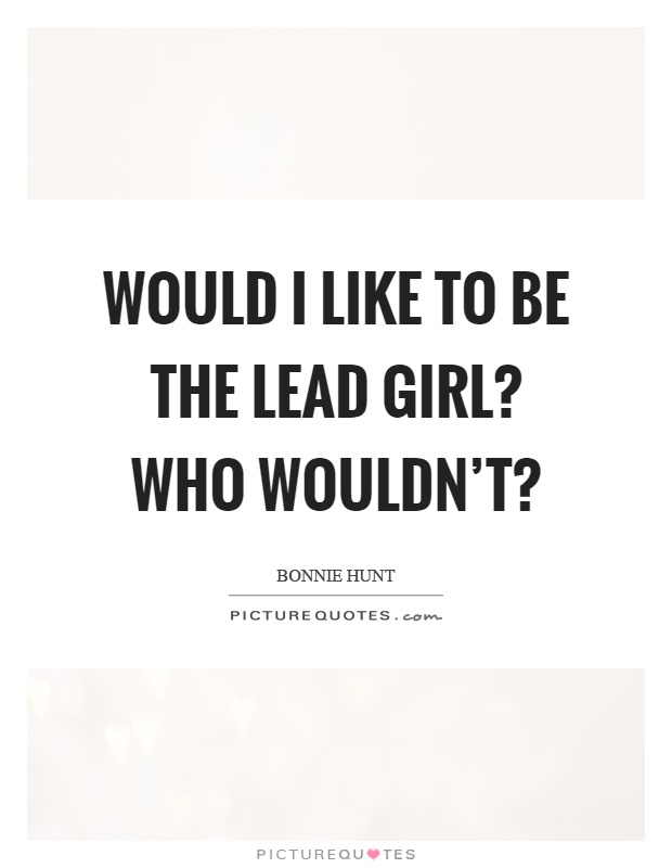 Would I like to be the lead girl? Who wouldn't? Picture Quote #1