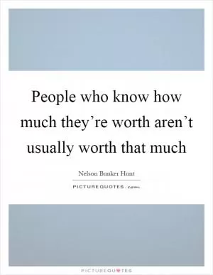 People who know how much they’re worth aren’t usually worth that much Picture Quote #1
