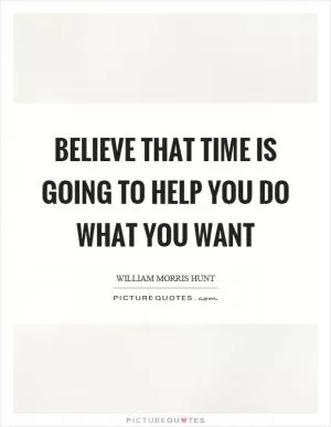Believe that time is going to help you do what you want Picture Quote #1