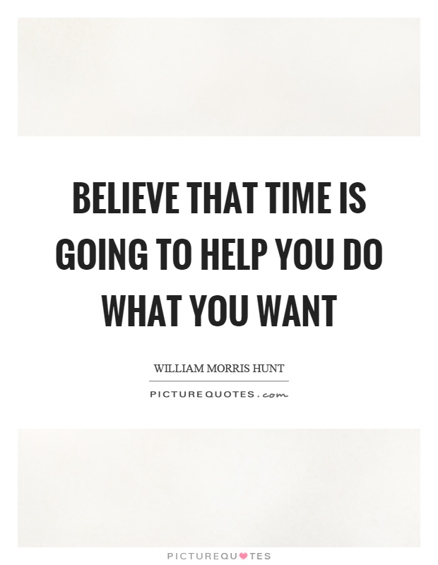 Believe that time is going to help you do what you want Picture Quote #1