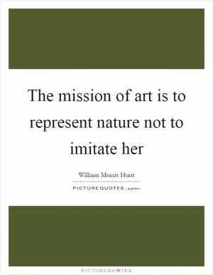 The mission of art is to represent nature not to imitate her Picture Quote #1
