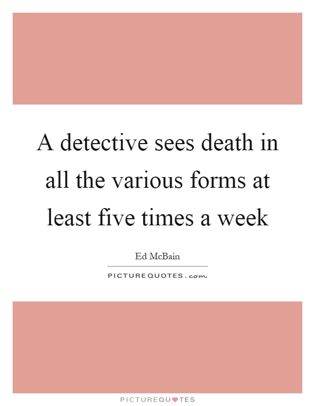 A detective sees death in all the various forms at least five times a week Picture Quote #1