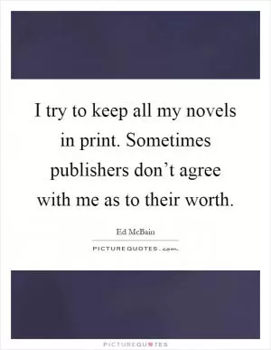 I try to keep all my novels in print. Sometimes publishers don’t agree with me as to their worth Picture Quote #1