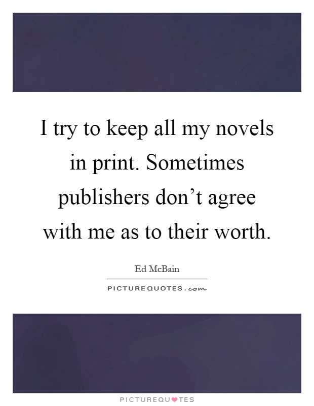 I try to keep all my novels in print. Sometimes publishers don't agree with me as to their worth Picture Quote #1