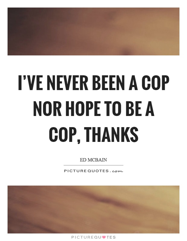 I've never been a cop nor hope to be a cop, thanks Picture Quote #1