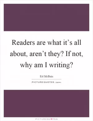 Readers are what it’s all about, aren’t they? If not, why am I writing? Picture Quote #1