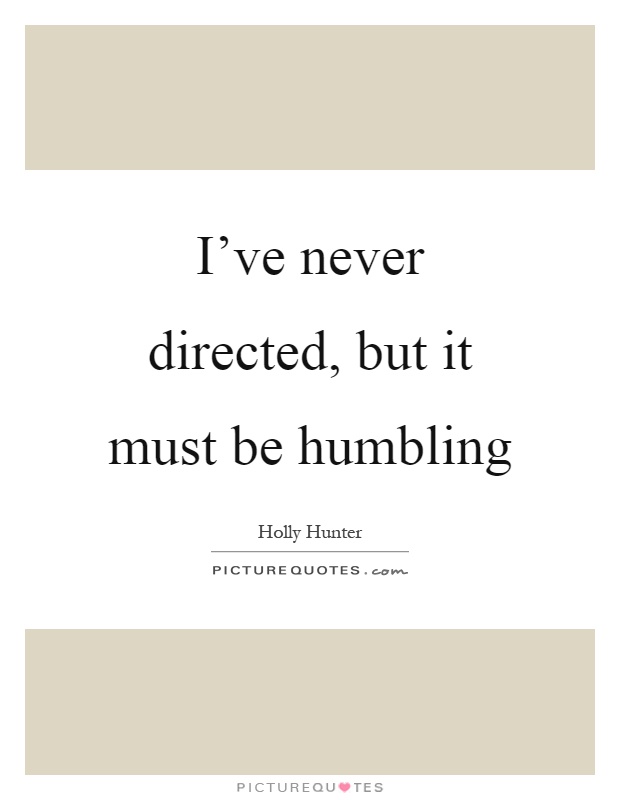 I've never directed, but it must be humbling Picture Quote #1