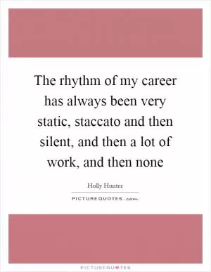 The rhythm of my career has always been very static, staccato and then silent, and then a lot of work, and then none Picture Quote #1