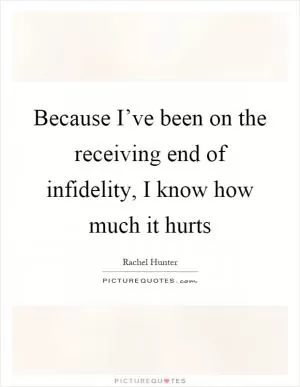 Because I’ve been on the receiving end of infidelity, I know how much it hurts Picture Quote #1