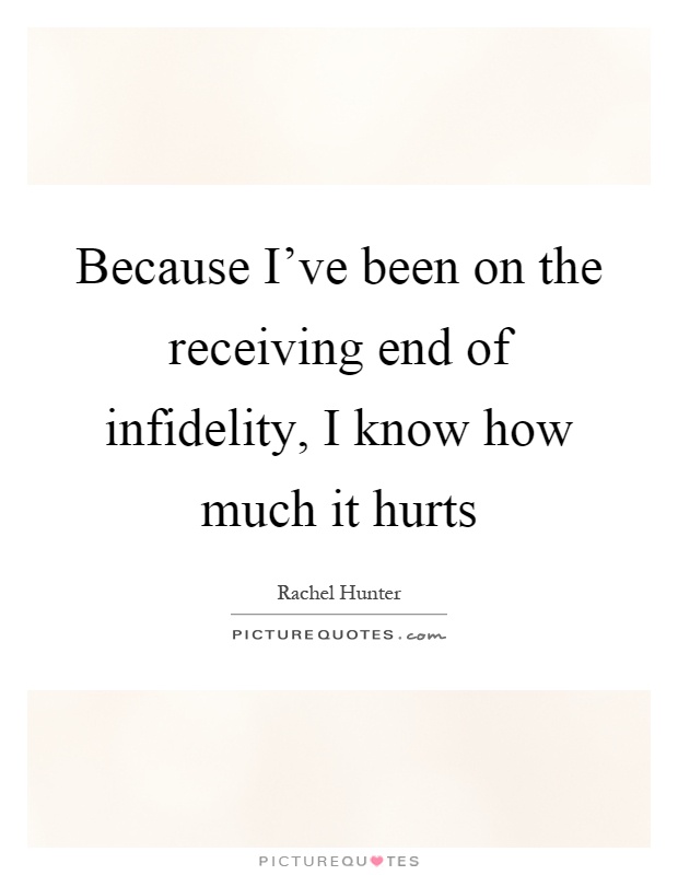 Because I've been on the receiving end of infidelity, I know how much it hurts Picture Quote #1