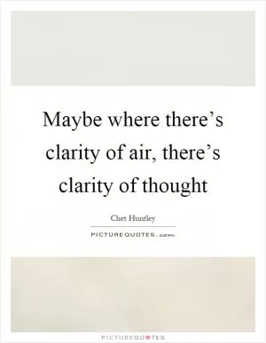 Maybe where there’s clarity of air, there’s clarity of thought Picture Quote #1