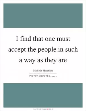 I find that one must accept the people in such a way as they are Picture Quote #1