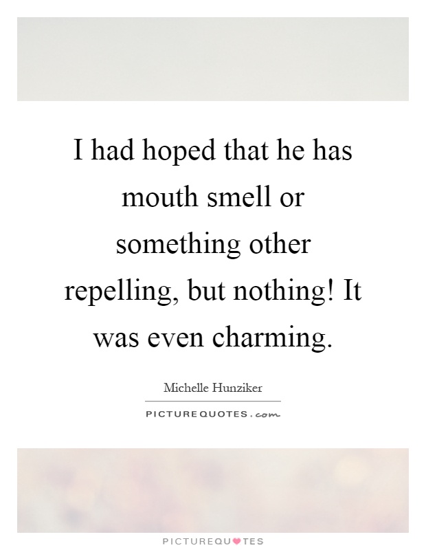 I had hoped that he has mouth smell or something other repelling, but nothing! It was even charming Picture Quote #1