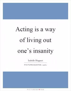 Acting is a way of living out one’s insanity Picture Quote #1