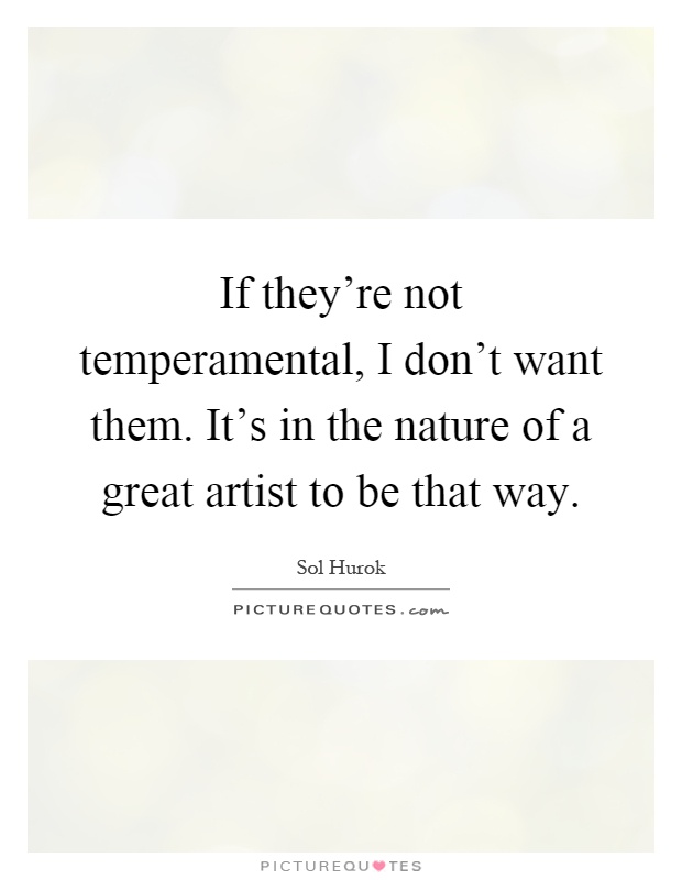 If they're not temperamental, I don't want them. It's in the nature of a great artist to be that way Picture Quote #1