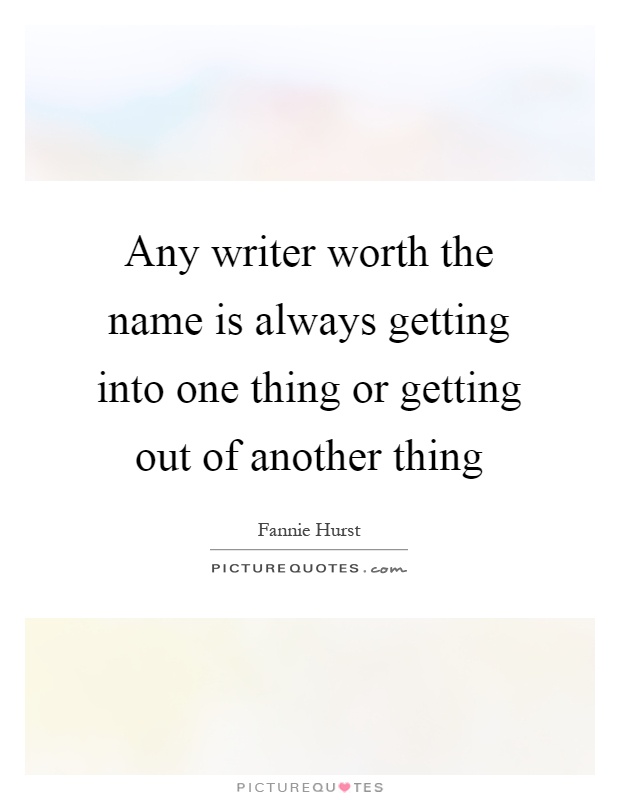 Any writer worth the name is always getting into one thing or getting out of another thing Picture Quote #1