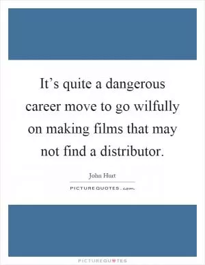 It’s quite a dangerous career move to go wilfully on making films that may not find a distributor Picture Quote #1