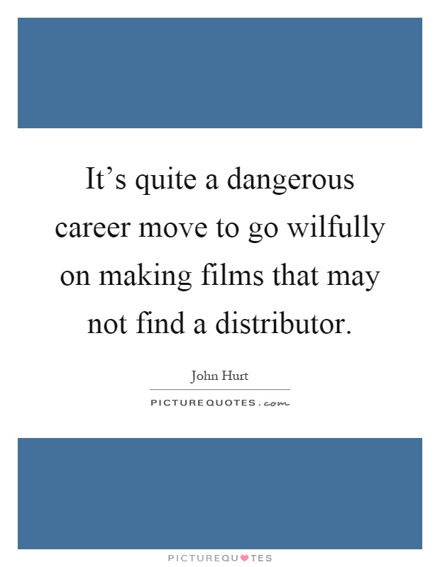 It's quite a dangerous career move to go wilfully on making films that may not find a distributor Picture Quote #1