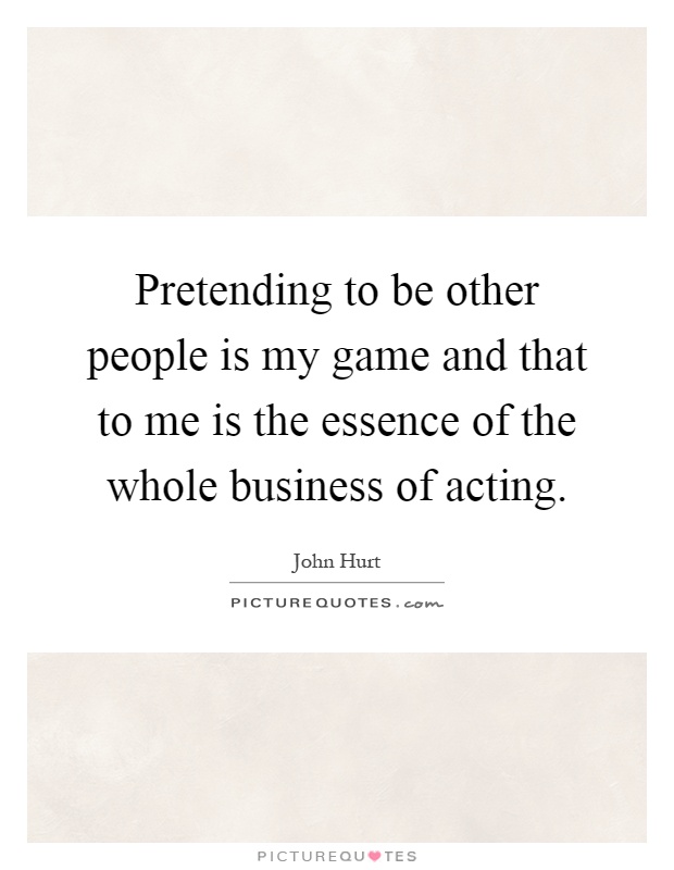 Pretending to be other people is my game and that to me is the essence of the whole business of acting Picture Quote #1