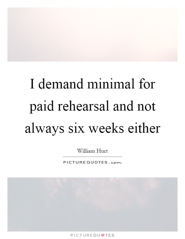 I demand minimal for paid rehearsal and not always six weeks either Picture Quote #1
