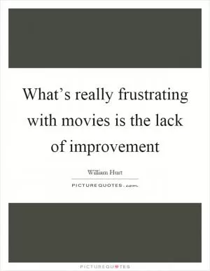 What’s really frustrating with movies is the lack of improvement Picture Quote #1