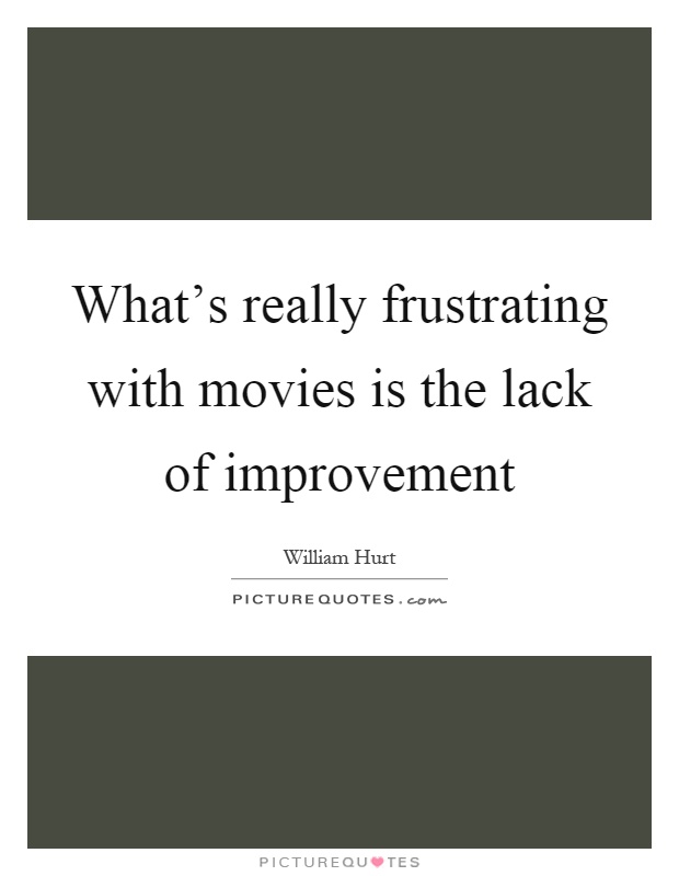 What's really frustrating with movies is the lack of improvement Picture Quote #1