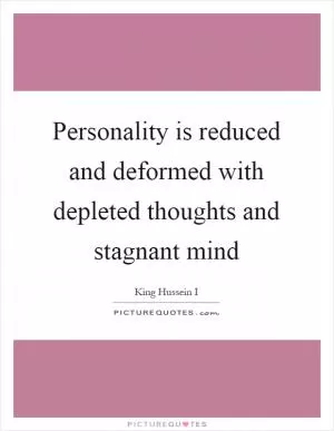 Personality is reduced and deformed with depleted thoughts and stagnant mind Picture Quote #1