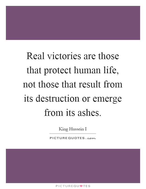 Real victories are those that protect human life, not those that result from its destruction or emerge from its ashes Picture Quote #1