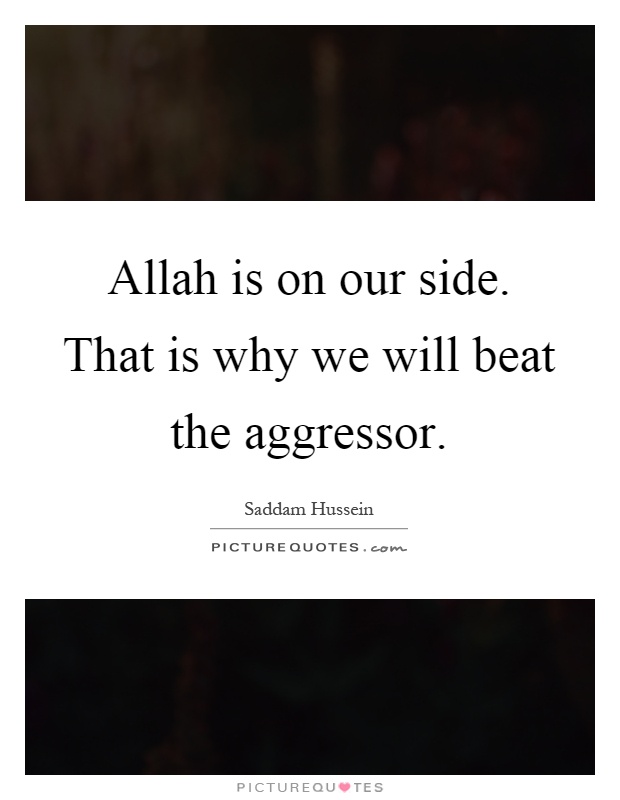 Allah is on our side. That is why we will beat the aggressor Picture Quote #1