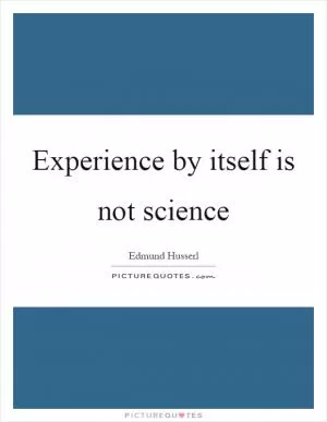 Experience by itself is not science Picture Quote #1