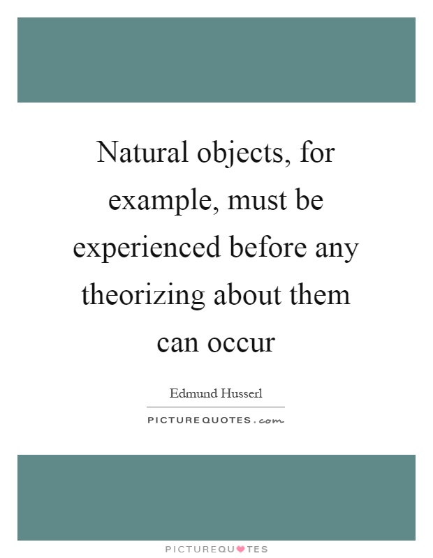 Natural objects, for example, must be experienced before any theorizing about them can occur Picture Quote #1
