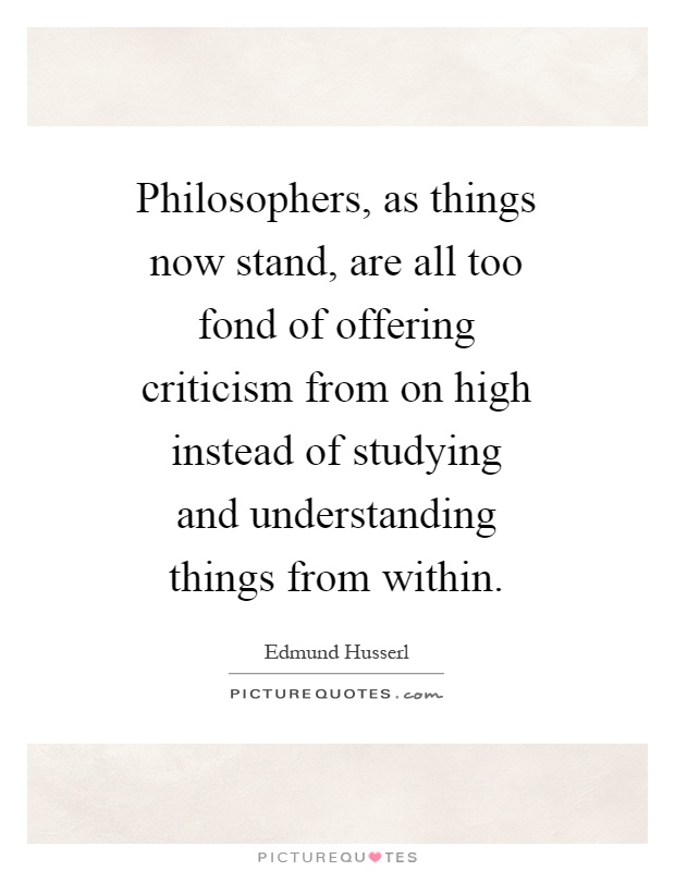 Philosophers, as things now stand, are all too fond of offering criticism from on high instead of studying and understanding things from within Picture Quote #1