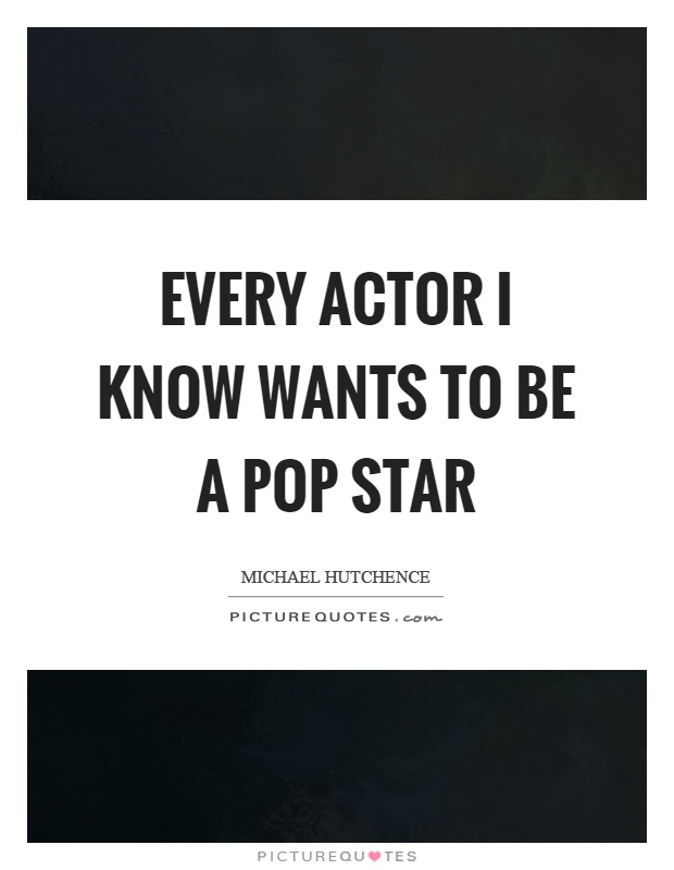 Every actor I know wants to be a pop star Picture Quote #1