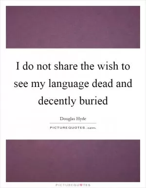 I do not share the wish to see my language dead and decently buried Picture Quote #1